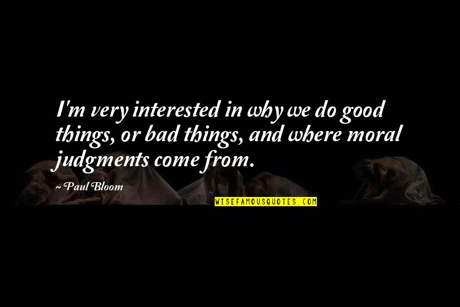 Good Judgment Quotes By Paul Bloom: I'm very interested in why we do good