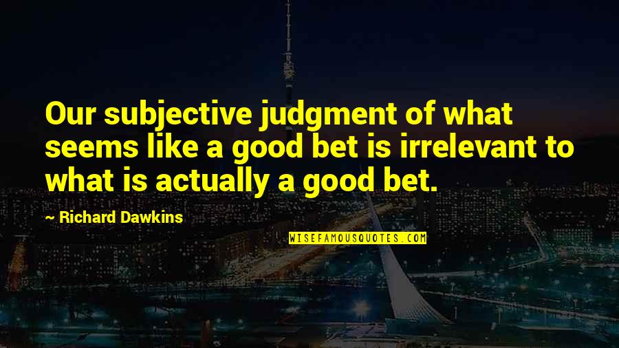 Good Judgment Quotes By Richard Dawkins: Our subjective judgment of what seems like a