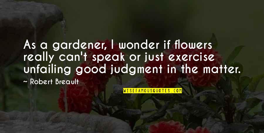 Good Judgment Quotes By Robert Breault: As a gardener, I wonder if flowers really