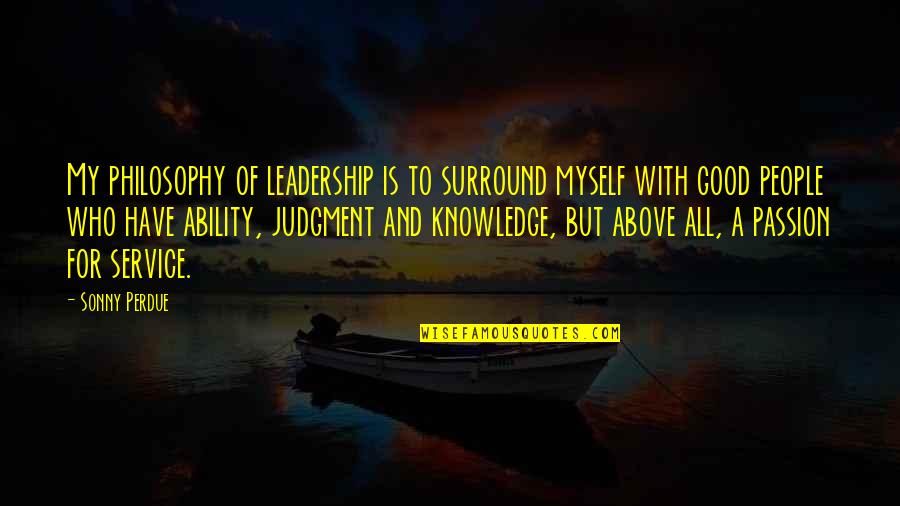 Good Judgment Quotes By Sonny Perdue: My philosophy of leadership is to surround myself
