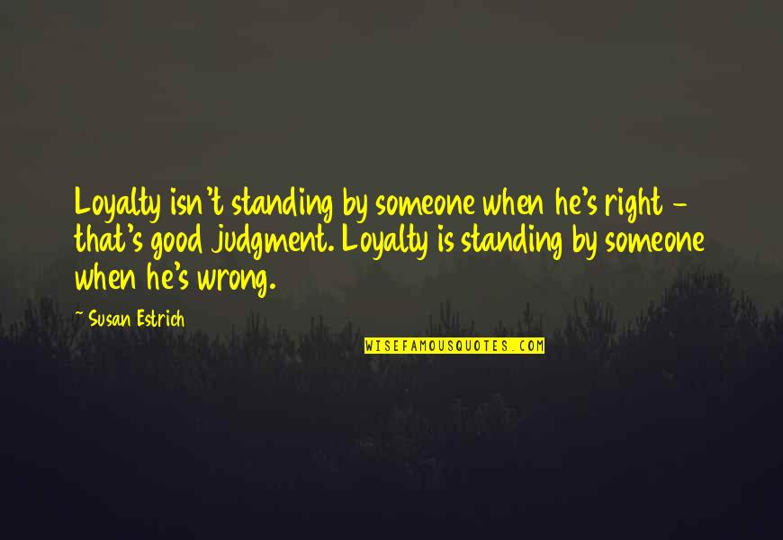 Good Judgment Quotes By Susan Estrich: Loyalty isn't standing by someone when he's right