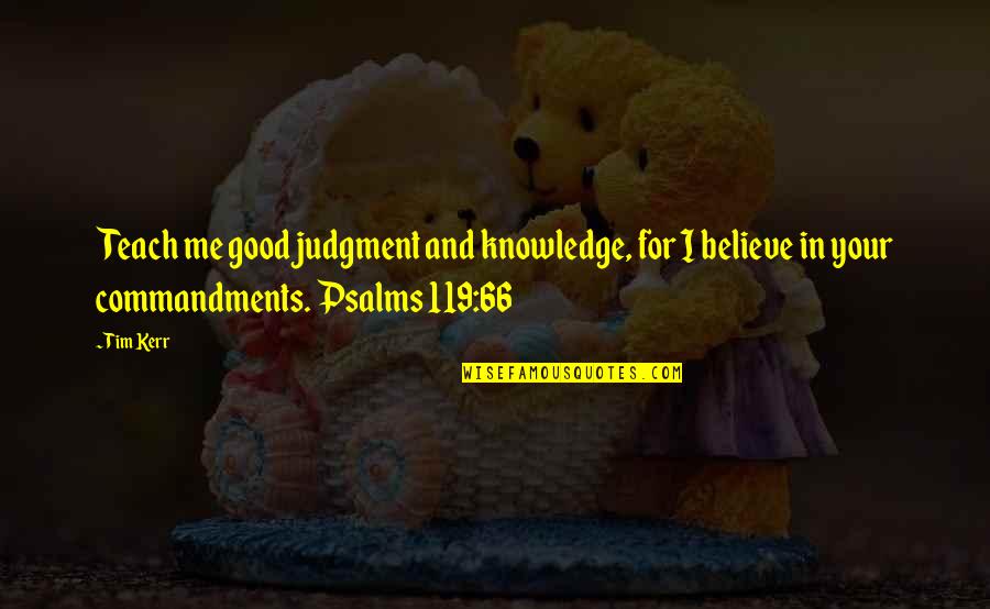 Good Judgment Quotes By Tim Kerr: Teach me good judgment and knowledge, for I