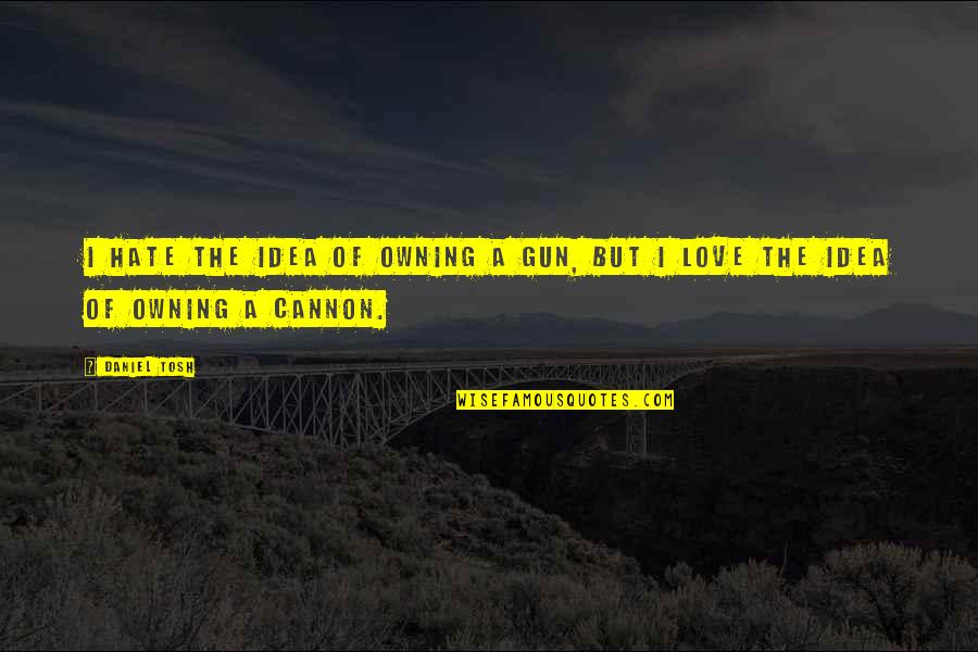 Good Kant Quotes By Daniel Tosh: I hate the idea of owning a gun,