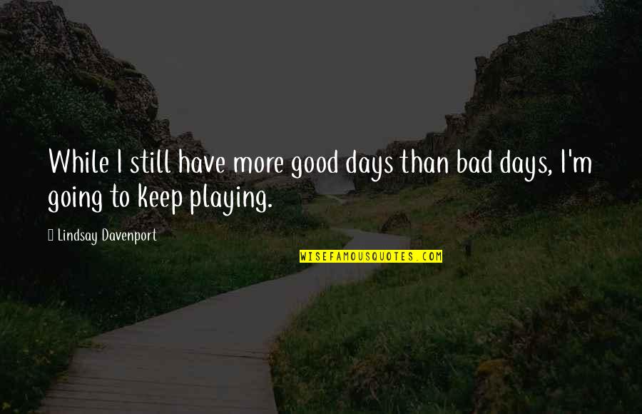 Good Keep Going Quotes By Lindsay Davenport: While I still have more good days than