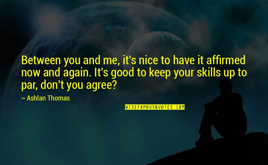 Good Keep It Up Quotes By Ashlan Thomas: Between you and me, it's nice to have