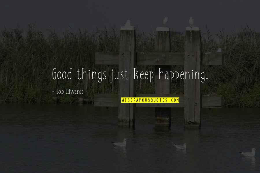 Good Keep It Up Quotes By Bob Edwards: Good things just keep happening.