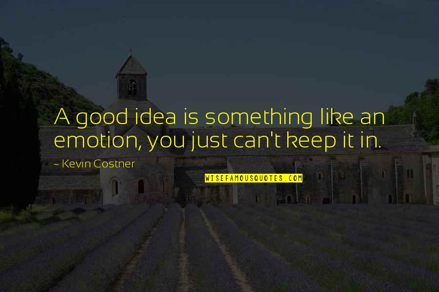 Good Keep It Up Quotes By Kevin Costner: A good idea is something like an emotion,