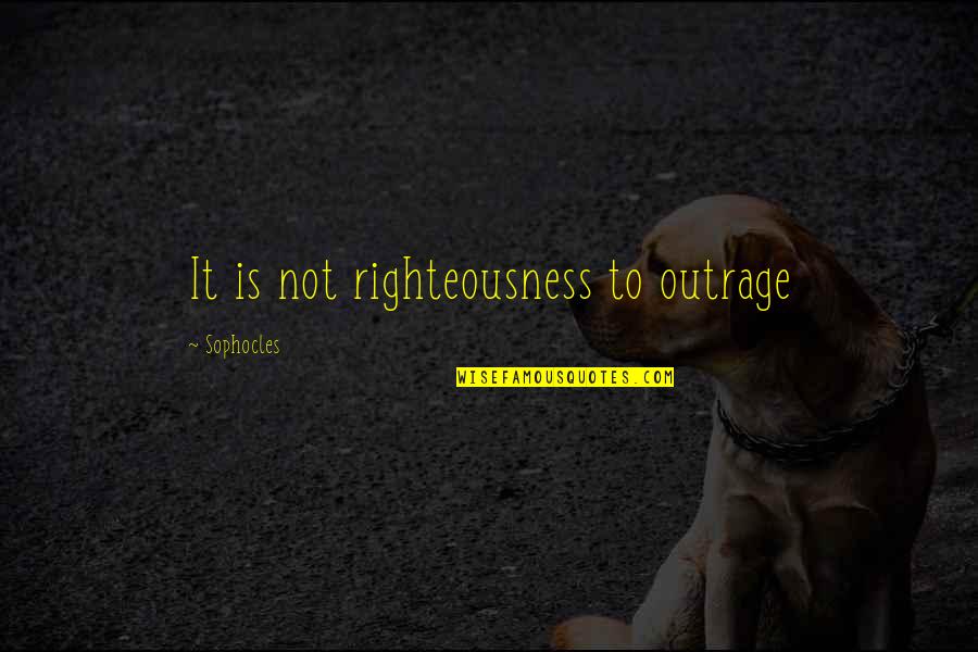 Good Keep Your Head Up Quotes By Sophocles: It is not righteousness to outrage