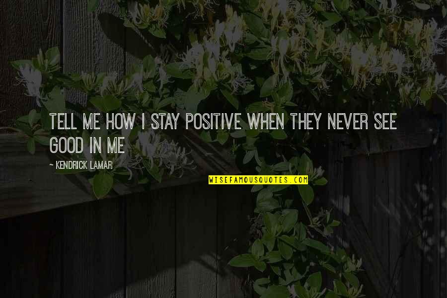 Good Kendrick Lamar Quotes By Kendrick Lamar: Tell me how I stay positive When they
