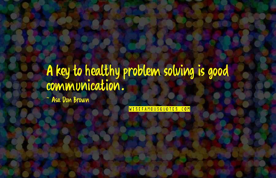 Good Key Quotes By Asa Don Brown: A key to healthy problem solving is good