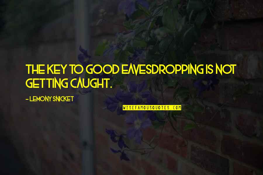 Good Key Quotes By Lemony Snicket: The key to good eavesdropping is not getting