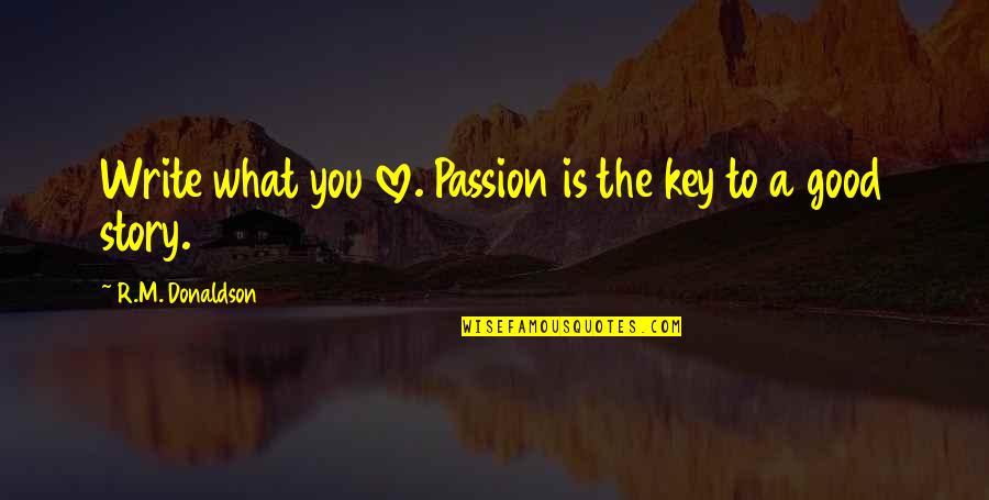 Good Key Quotes By R.M. Donaldson: Write what you love. Passion is the key