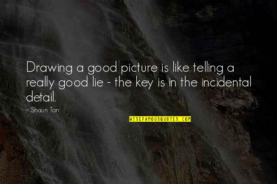Good Key Quotes By Shaun Tan: Drawing a good picture is like telling a