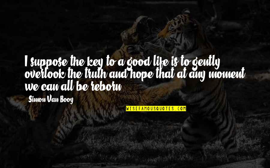 Good Key Quotes By Simon Van Booy: I suppose the key to a good life