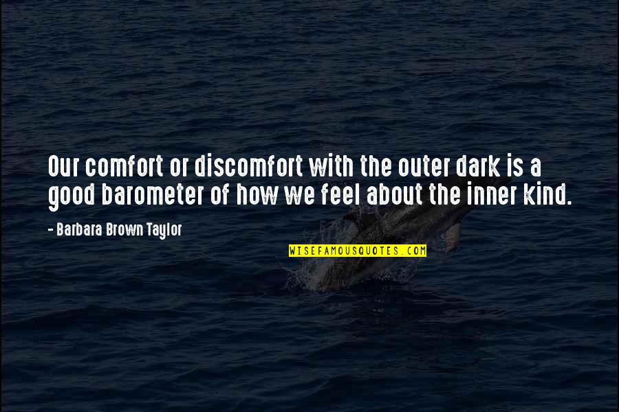 Good Kind Quotes By Barbara Brown Taylor: Our comfort or discomfort with the outer dark Good Kind Quotes By Barbara Brown Taylor: Our comfort or discomfort with the outer dark