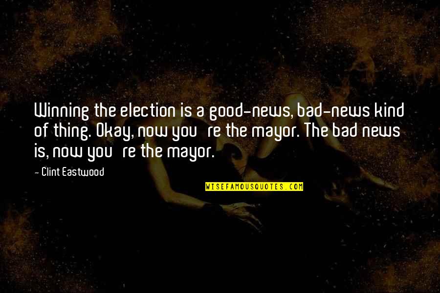 Good Kind Quotes By Clint Eastwood: Winning the election is a good-news, bad-news kind Good Kind Quotes By Clint Eastwood: Winning the election is a good-news, bad-news kind