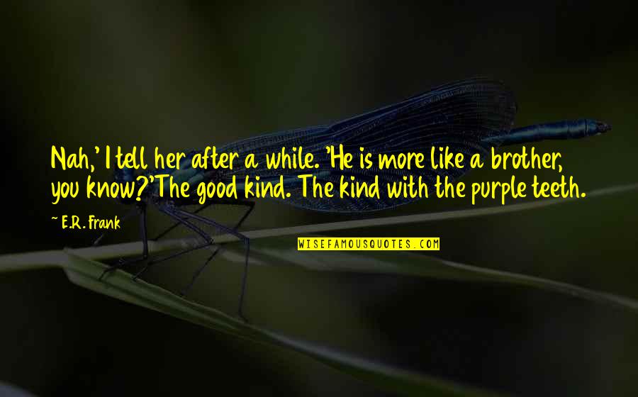 Good Kind Quotes By E.R. Frank: Nah,' I tell her after a while. 'He