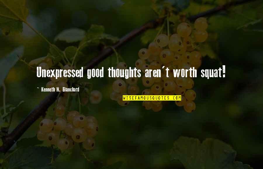 Good Kind Quotes By Kenneth H. Blanchard: Unexpressed good thoughts aren't worth squat!