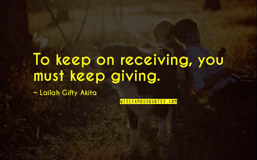 Good Kind Quotes By Lailah Gifty Akita: To keep on receiving, you must keep giving.