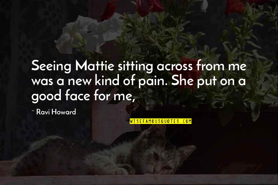 Good Kind Quotes By Ravi Howard: Seeing Mattie sitting across from me was a Good Kind Quotes By Ravi Howard: Seeing Mattie sitting across from me was a