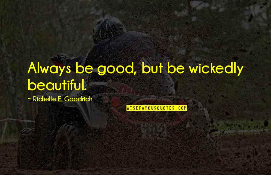 Good Kind Quotes By Richelle E. Goodrich: Always be good, but be wickedly beautiful.