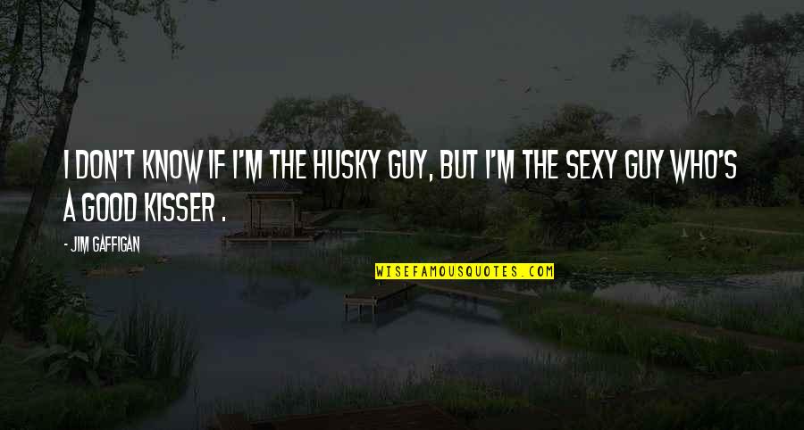 Good Kisser Quotes By Jim Gaffigan: I don't know if I'm the husky guy,