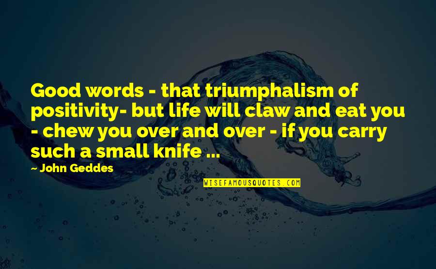 Good Knife Quotes By John Geddes: Good words - that triumphalism of positivity- but Good Knife Quotes By John Geddes: Good words - that triumphalism of positivity- but