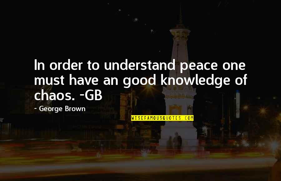 Good Knowledge Quotes By George Brown: In order to understand peace one must have