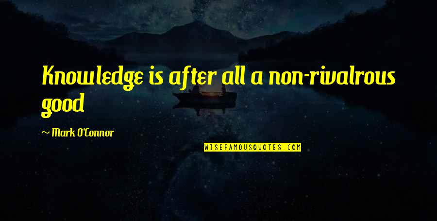 Good Knowledge Quotes By Mark O'Connor: Knowledge is after all a non-rivalrous good