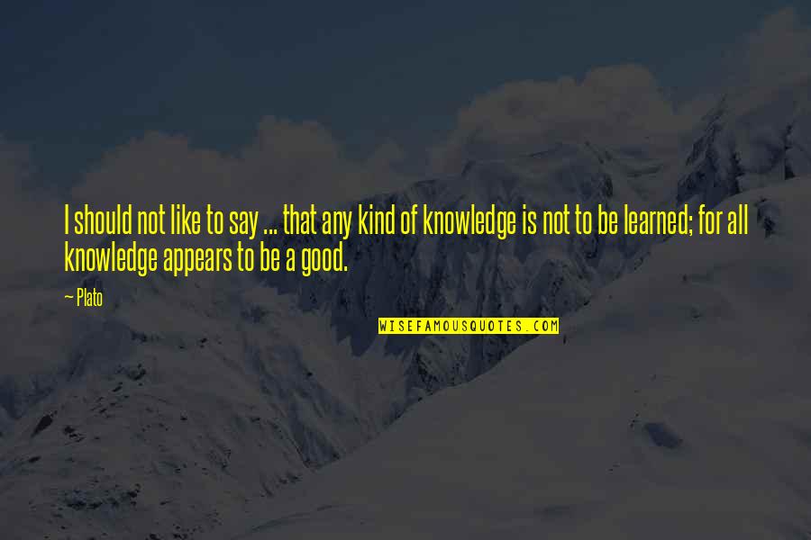 Good Knowledge Quotes By Plato: I should not like to say ... that