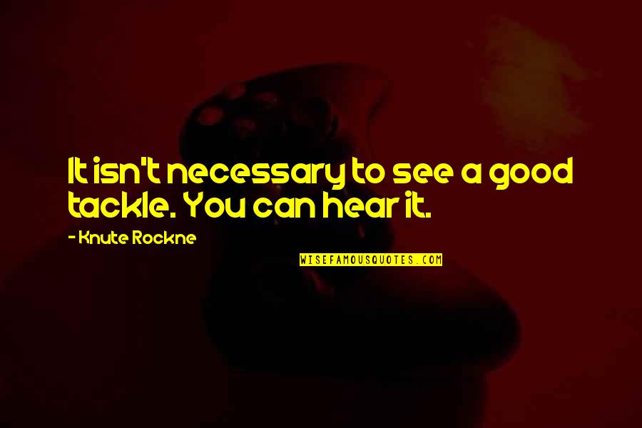 Good Knute Rockne Quotes By Knute Rockne: It isn't necessary to see a good tackle.