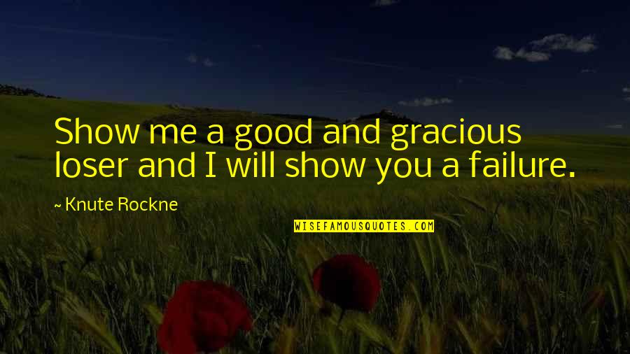 Good Knute Rockne Quotes By Knute Rockne: Show me a good and gracious loser and