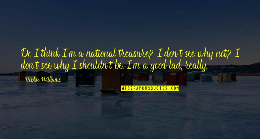 Good Lad Quotes By Robbie Williams: Do I think I'm a national treasure? I