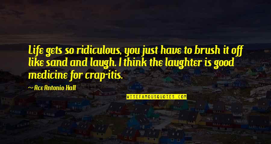 Good Laugh Quotes By Ace Antonio Hall: Life gets so ridiculous, you just have to