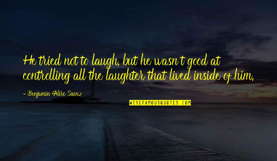 Good Laugh Quotes By Benjamin Alire Saenz: He tried not to laugh, but he wasn't