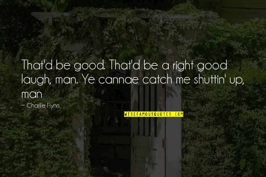 Good Laugh Quotes By Charlie Flynn: That'd be good. That'd be a right good