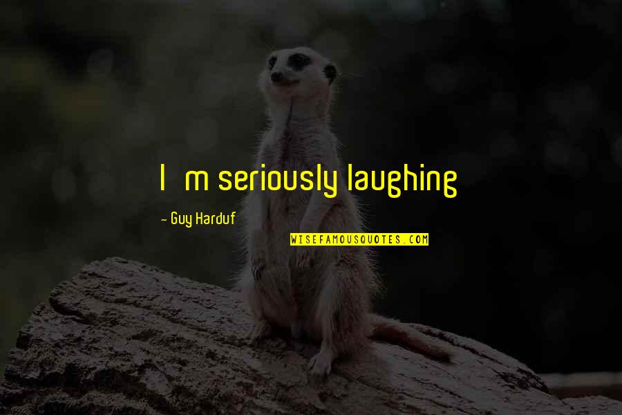Good Laugh Quotes By Guy Harduf: I'm seriously laughing