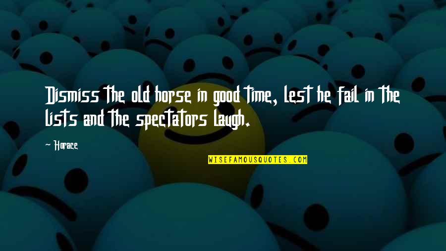 Good Laugh Quotes By Horace: Dismiss the old horse in good time, lest