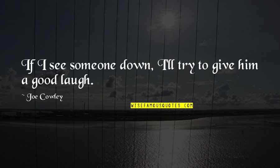 Good Laugh Quotes By Joe Cowley: If I see someone down, I'll try to