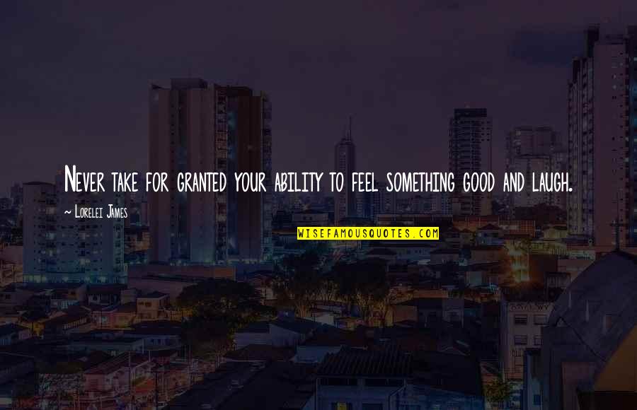 Good Laugh Quotes By Lorelei James: Never take for granted your ability to feel