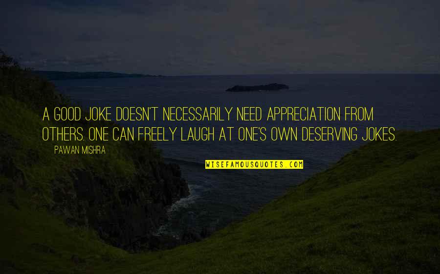 Good Laugh Quotes By Pawan Mishra: A good joke doesn't necessarily need appreciation from