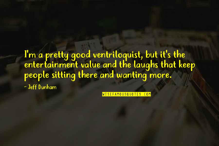 Good Laughs Quotes By Jeff Dunham: I'm a pretty good ventriloquist, but it's the