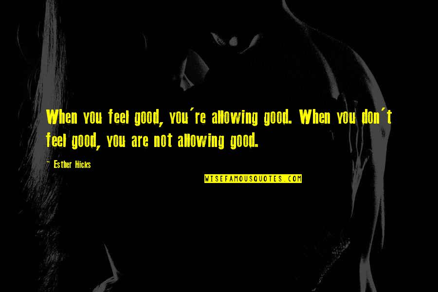 Good Law Of Attraction Quotes By Esther Hicks: When you feel good, you're allowing good. When Good Law Of Attraction Quotes By Esther Hicks: When you feel good, you're allowing good. When