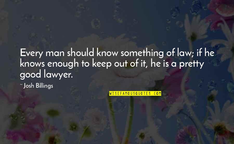 Good Lawyer Quotes By Josh Billings: Every man should know something of law; if