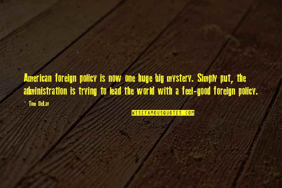 Good Lead Into Quotes By Tom DeLay: American foreign policy is now one huge big Good Lead Into Quotes By Tom DeLay: American foreign policy is now one huge big