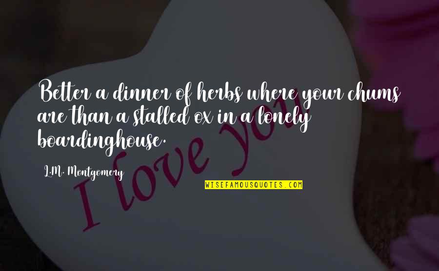 Good Leader That Are Introverts Quotes By L.M. Montgomery: Better a dinner of herbs where your chums Good Leader That Are Introverts Quotes By L.M. Montgomery: Better a dinner of herbs where your chums