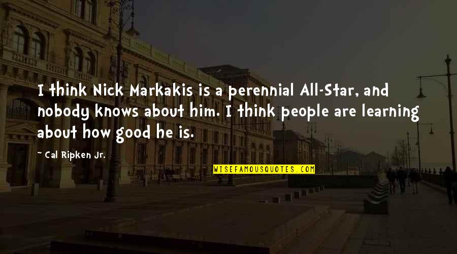 Good Learning Quotes By Cal Ripken Jr.: I think Nick Markakis is a perennial All-Star,