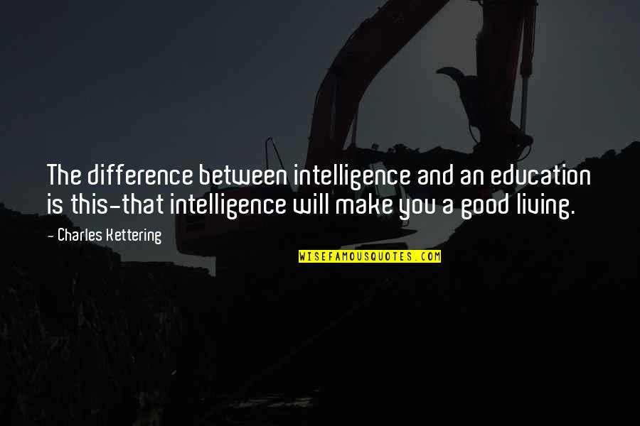 Good Learning Quotes By Charles Kettering: The difference between intelligence and an education is