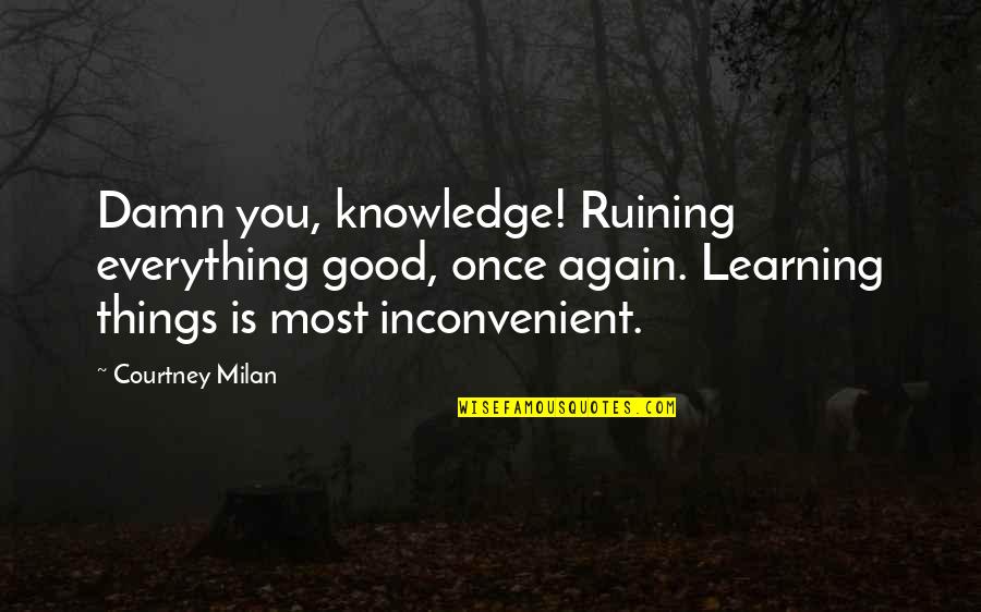 Good Learning Quotes By Courtney Milan: Damn you, knowledge! Ruining everything good, once again.