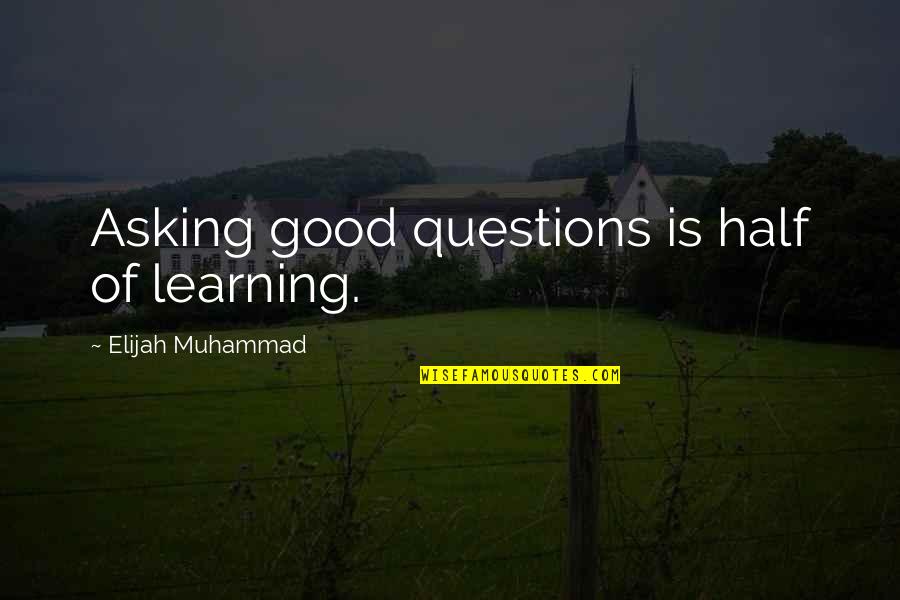 Good Learning Quotes By Elijah Muhammad: Asking good questions is half of learning.